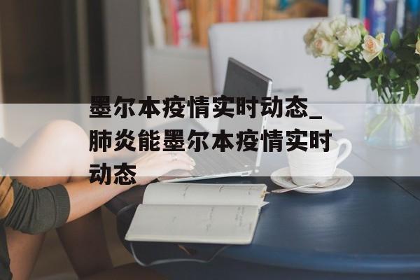 墨尔本疫情实时动态_肺炎能墨尔本疫情实时动态 墨尔本疫情实时动态_肺炎能墨尔本疫情实时动态